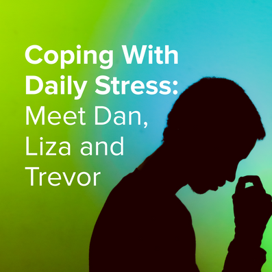 Coping With Daily Stress: Meet Dan, Liza and Trevor