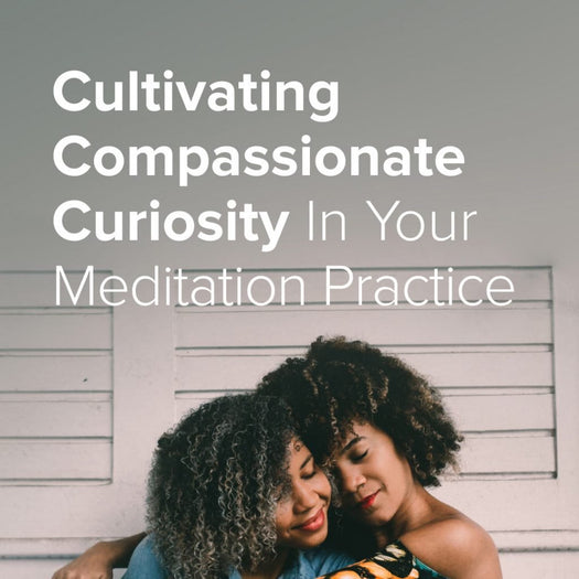 Two women embracing beneath the words 'Cultivating Compassionate Curiosity In Your Meditation Practice'.