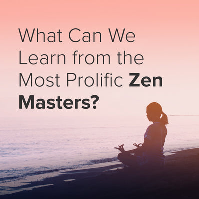 What We Can Learn From the Most Prolific Zen Masters?