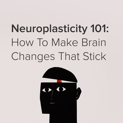 Neuroplasticity 101: How To Make Brain Changes That Stick