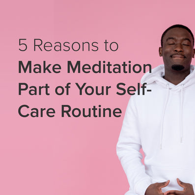 5 Reasons To Make Meditation Part of Your Self-Care Routine