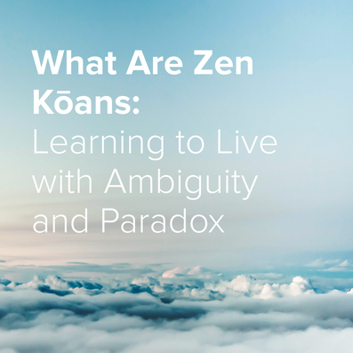 Zen Kōans: Learning to Live with Ambiguity and Paradox